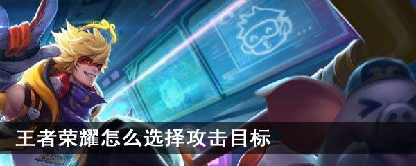 王者荣耀怎么选择攻击目标