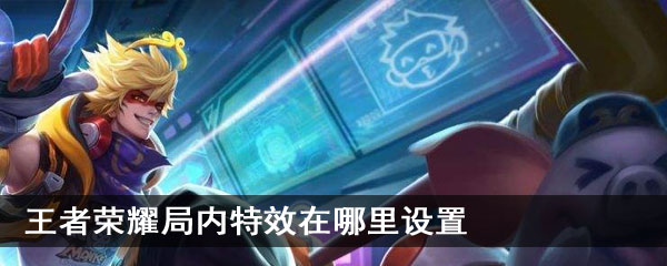 王者荣耀局内特效在哪里设置