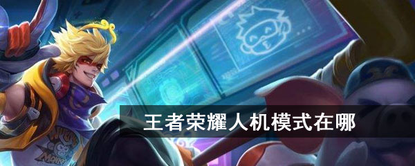 王者荣耀人机模式在哪