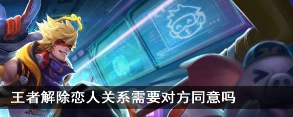 王者解除恋人关系需要对方同意吗