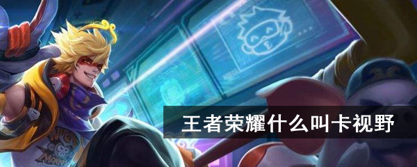 王者荣耀什么叫卡视野