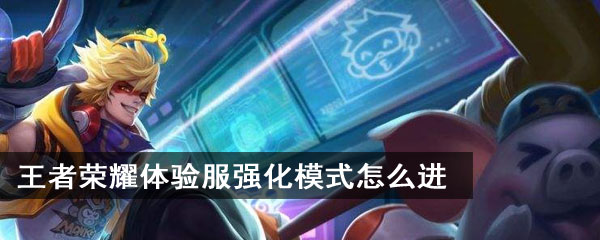 王者荣耀体验服强化模式怎么进