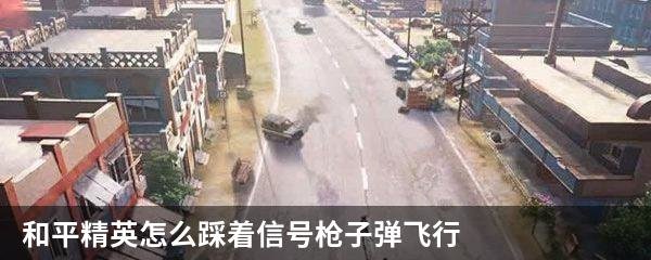 和平精英怎么踩着信号枪子弹飞行