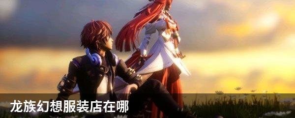 龙族幻想服装店在哪