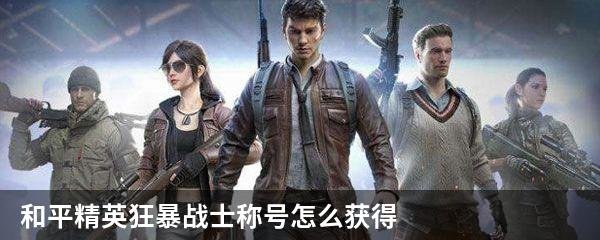 和平精英狂暴战士称号怎么获得