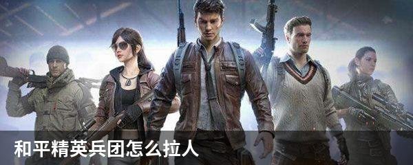 和平精英兵团怎么拉人