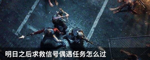 明日之后求救信号偶遇任务怎么过