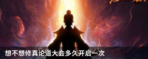 想不想修真论道大会多久开启一次