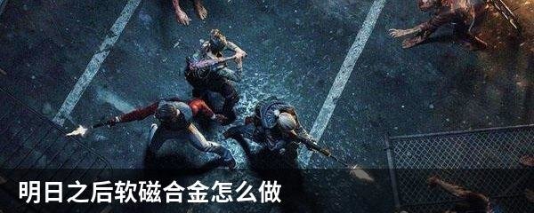 明日之后软磁合金怎么做