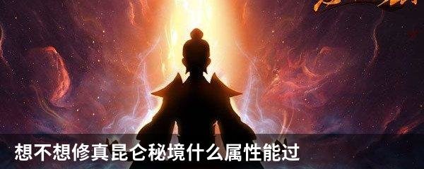 想不想修真昆仑秘境什么属性能过