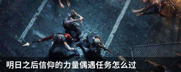 明日之后信仰的力量偶遇任务怎么过