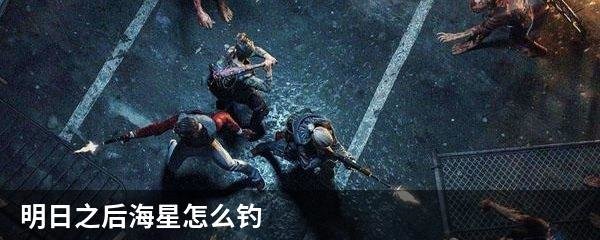 明日之后海星怎么钓