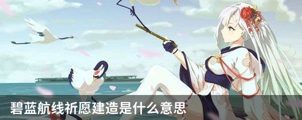 碧蓝航线祈愿建造是什么意思