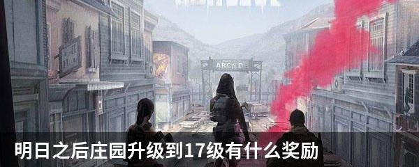 明日之后庄园升级到17级有什么奖励