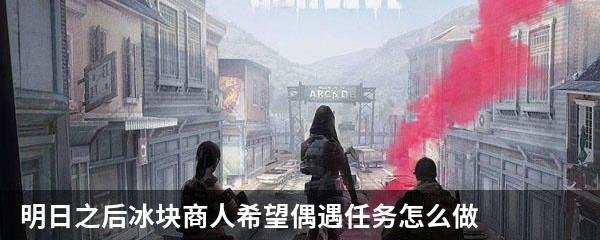 明日之后冰块商人希望偶遇任务怎么做