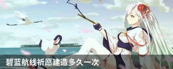 碧蓝航线祈愿建造多久一次