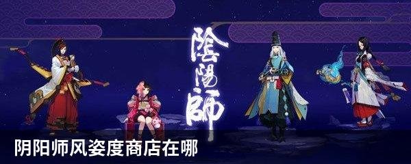 阴阳师风姿度商店在哪