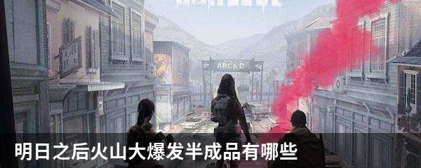 明日之后火山大爆发半成品有哪些