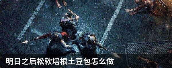 明日之后松软培根土豆包怎么做