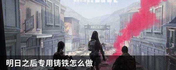 明日之后专用铸铁怎么做