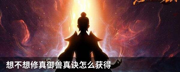 想不想修真御兽真诀怎么获得