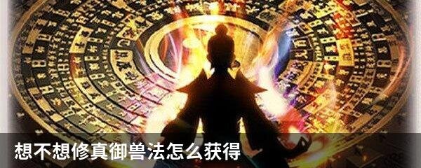 想不想修真御兽法怎么获得