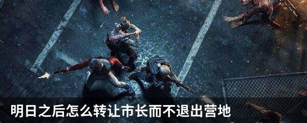 明日之后怎么转让市长而不退出营地
