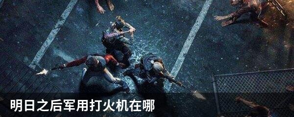 明日之后军用打火机在哪