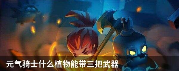 元气骑士什么植物能带三把武器
