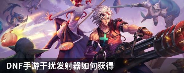 DNF手游干扰发射器如何获得