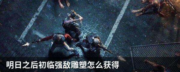 明日之后初临强敌雕塑怎么获得