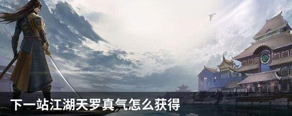 下一站江湖天罗真气怎么获得