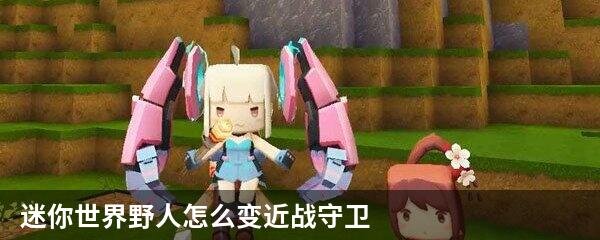 迷你世界野人怎么变近战守卫