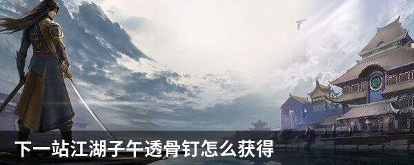 下一站江湖子午透骨钉怎么获得