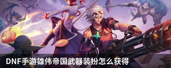 DNF手游雄伟帝国武器装扮怎么获得