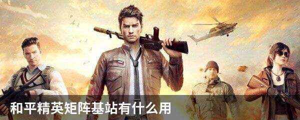 和平精英矩阵基站有什么用