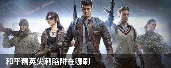 和平精英尖刺陷阱在哪刷