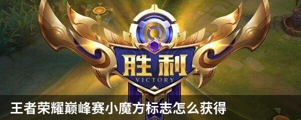 王者荣耀巅峰赛小魔方标志怎么获得