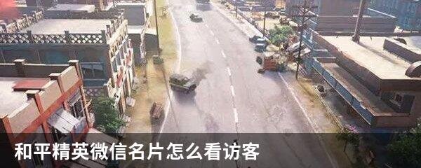 和平精英微信名片怎么看访客