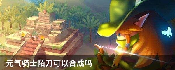 元气骑士陌刀可以合成吗