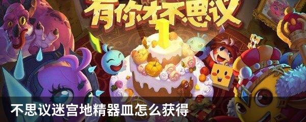 不思议迷宫地精器皿怎么获得