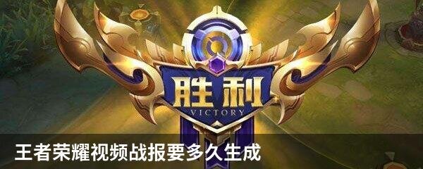 王者荣耀视频战报要多久生成