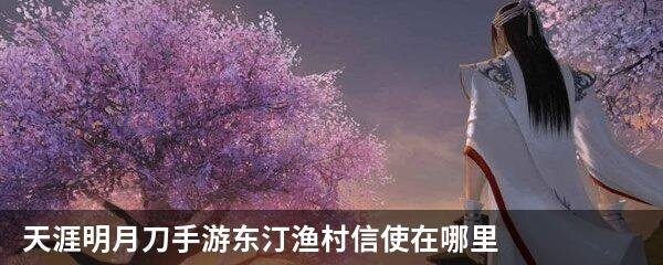 天涯明月刀手游东汀渔村信使在哪里