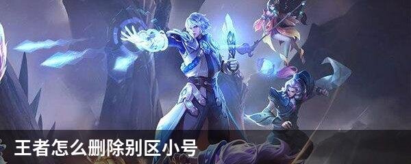 王者怎么删除别区小号