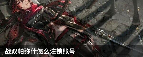 战双帕弥什怎么注销账号