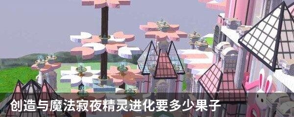 创造与魔法寂夜精灵进化要多少果子