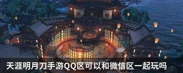天涯明月刀手游QQ区可以和微信区一起玩吗