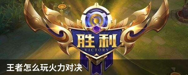 王者怎么玩火力对决