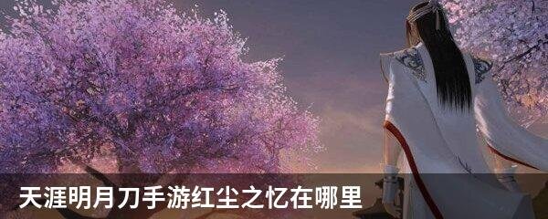 天涯明月刀手游红尘之忆在哪里