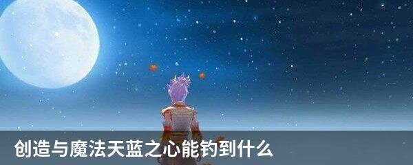 创造与魔法天蓝之心能钓到什么
